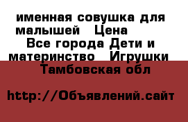 именная совушка для малышей › Цена ­ 600 - Все города Дети и материнство » Игрушки   . Тамбовская обл.